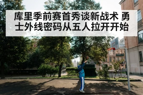 库里季前赛首秀谈新战术 勇士外线密码从五人拉开开始